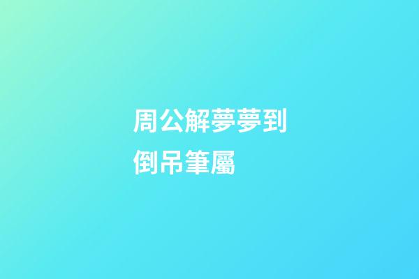 周公解夢夢到倒吊筆屬 (夢見摔筆是什么意思)-第1張-觀點-玄機派